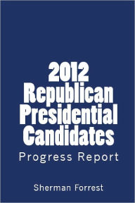 Title: 2012 Republican Presidential Candidates Progress Report (Fourth Quarter, 2011), Author: Sherman Forrest