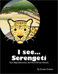 Title: I see... Serengeti - Your Baby, Binoculars, and More African Animals, Author: Kirstan Graham