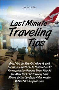 Title: Last Minute Traveling Tips: Great Tips On How And Where To Look For Cheap Flight Tickets, Discount Hotel Rooms, Vacation Package Deals Plus All The Many Perks Of Traveling Last Minute So You Can Enjoy A Fun Holiday Without Breaking The Bank, Author: Jen W. Fuller