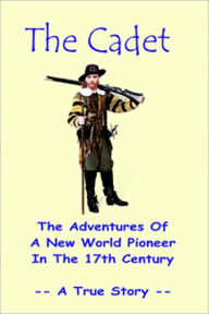 Title: The Cadet - The Adventures of a New World Pioneer in the 17th Century, Author: Walt C. Snedeker