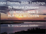Title: COUNSEL - HURTFUL to LISTEN - Book 3 - Key Themes And Bible Teachings By Natural Divisions, Author: Jerome Goodwin