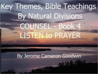 Title: COUNSEL - LISTEN to PRAYER - Book 4 - Key Themes And Bible Teachings By Natural Divisions, Author: Jerome Goodwin