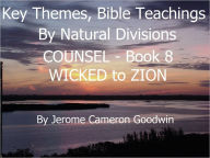 Title: COUNSEL - WICKED to ZION - Book 8 - Key Themes And Bible Teachings By Natural Divisions, Author: Jerome Goodwin