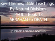 Title: PAUL - ABRAHAM to DEATH - Book 13 - Key Themes And Bible Teachings By Natural Divisions, Author: Jerome Goodwin