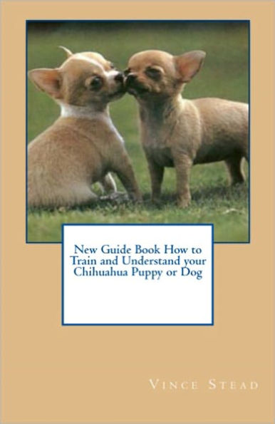 New Guide Book How to Train and Understand your Chihuahua Puppy or Dog