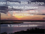 Title: YEHOWAH'S ROLES - JUSTICE to PURPOSE - Book 31 - Key Themes And Bible Teachings By Natural Divisions, Author: Jerome Goodwin