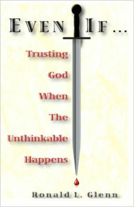 Title: Even If: Trusting God When The Unthinkable Happens, Author: Ronald Glenn