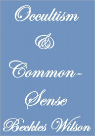 Title: OCCULTISM AND COMMON-SENSE, Author: Beckles Willson