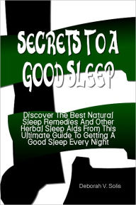 Title: Secrets To A Good Sleep: Discover The Best Natural Sleep Remedies And Other Herbal Sleep Aids From This Ultimate Guide To Getting A Good Sleep Every Night, Author: Deborah Solis
