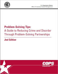 Title: Problem-Solving Tips: A Guide to Reducing Crime and Disorder through Problem-Solving Partnerships, Author: U.S. Department of Justice Office of Community Oriented Policing Services