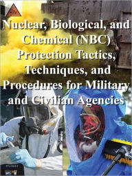 Title: Nuclear, Biological, and Chemical (NBC) Protection Tactics, Techniques, and Procedures for Military and Civilian Agencies, Author: Department of Defense