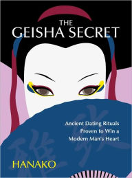 Title: The Geisha Secret: Ancient Dating Rituals Proven to Win a Modern Man's Heart, Author: Hanako