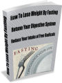 How To Lose Weight by Fasting- Retune your Digestive System-Reduce Your Intake of Free Radicals-Fasting Might Also Improve Longevity by Delaying The Onset of Age-Related Diseases Including Alzheimer's, Heart Disease, and Diabetes