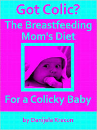 Title: Got Colic? The Breastfeeding Moms Diet for a Colicky Baby, Author: D. Kracun