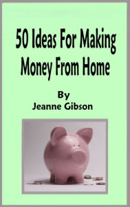 Title: 50 Ideas for Making Money from Home, Author: Jeanne Gibson