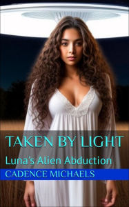 Title: Taken By Light: Luna's Alien Abduction, Author: Cadence Michaels