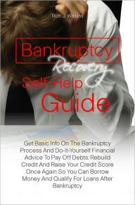 Title: Bankruptcy Recovery Self-Help Guide: Get Basic Info On The Bankruptcy Process And Do-It-Yourself Financial Advice To Pay Off Debts, Rebuild Credit And Raise Your Credit Score Once Again So You Can Borrow Money And Qualify For Loans After Bankruptcy, Author: Ruth J. Watkins