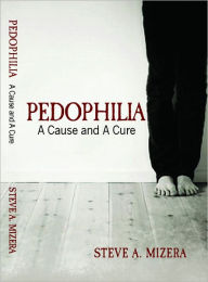 Title: Pedophilia: A Cause and a Cure, Author: Steve Mizera