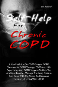 Title: Self-Help For Chronic COPD: A Health Guide On COPD Stages, COPD Treatments, COPD Therapy, COPD And Life Expectancy And COPD Support To Help You And Your Families Manage The Lung Disease And Cope With The Stress And Nervous Tension Of Living With COPD, Author: Erik P. Stoney