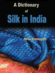 Title: A Dictionary Of Silk In India, Author: Nesa Arumugam