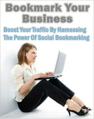 Title: Bookmark Your Business: Boost Your Traffic By Harnessing The Power Of Social Bookmarking, Author: eBook Legend