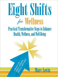 Title: Eight Shifts for Wellness: Practical Transformative Steps to Enhance Health, Wellness, and Well-Being, Author: Marc Levin