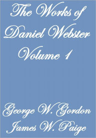 Title: The Works of Daniel Webster Volume I, Author: George W. Gordon