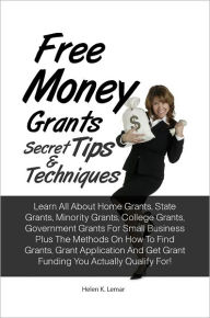 Title: Free Money Grants Secret Tips & Techniques: Learn All About Home Grants, State Grants, Minority Grants, College Grants, Government Grants For Small Business Plus The Methods On How To Find Grants, Grant Application And Get Grant Funding You Actually Quali, Author: Helen K. Lemar