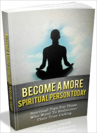 Title: Become A More Spiritual Person Today - Spiritual Tips For Those Who Want To Rediscover Their True Calling, Author: Joye Bridal