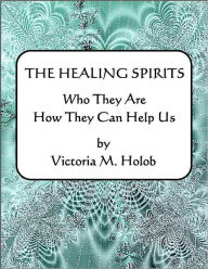 Title: THE HEALING SPIRITS, Who They Are,How They Can Help Us, Author: Victoria M. Holob