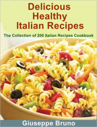 Title: Delicious Healthy Italian Recipes: The Collection of 200 Italian Recipes, Author: Giuseppe Bruno