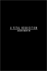 Title: A Fetal Requisition, Author: Jason Martin