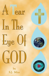 Title: A Tear In The Eye Of GOD, Author: S.J. Mize