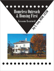 Title: Homeless Outreach & Housing First: Lessons Learned, Author: Jay S. Levy