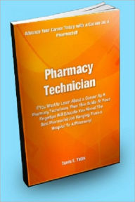 Title: Pharmacy Technician; If You Want to Learn About a Career as a Pharmacy Technician, Then this Guide at Your Fingertips Will Educate You About The Best Pharmacist Jobs Ranging From a Hospital To a Pharmacy!, Author: Travis E. Yates