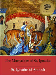 Title: The Martyrdom of St. Ignatius - Enhanced (Illustrated), Author: St. Ignatius of Antioch