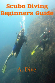 Title: Scuba Diving: Beginners Guide, Author: A. Dive