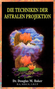 Title: Die Techniken der Astralen Projektion, Author: Dr. Douglas M. Baker