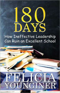 Title: 180 Days: How Ineffective Leadership Can Ruin an Excellent School, Author: Felicia Younginer