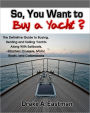 So, You Want to Buy a Yacht? The Definitive Guide to Buying, Renting and Sailing Yachts Along With Sailboats, Charters, Cruisers, Motor Boats, and Catamarans