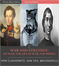 Title: War and Strategy: : Sun Tzu's The Art of War, Machiavelli's The Prince, and Clausewitz's On War (Illustrated with TOC), Author: Carl von Clausewitz