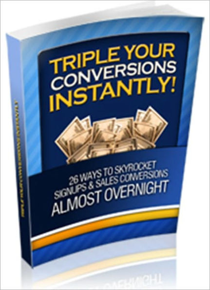 Triple Your Conversions, Instantly! - 26 Ways to Skyrocket Signups and Sales Conversion Almost Overnight