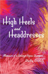 Title: High Heels and Headresses: Memoirs of a Vintage Vegas Showgirl, Author: Betty Bunch