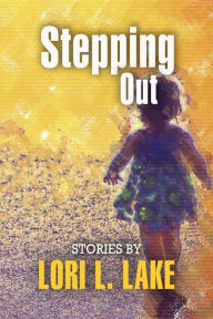 Title: Stepping Out: Short Stories, Author: Lori L. Lake