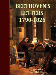 Title: Beethoven's Letters (1790-1826), From the Collection of Dr. Ludwig Nohl. Also His Letters to the Archduke Rudolph, Cardinal-archbishop of Olmutz, K.W., from the Collection of Dr. Ludwig Ritter von Kochel. [Illustrated, Volumes 1-2, Complete], Author: Ludwig von Beethoven