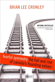 Title: Fearful Symmetry - the Fall and Rise of Canada's Founding Values, Author: Brian Lee Crowley