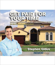Title: Get Paid For Your Time: Estimates, Bidding, & Pre Construction Work for the Professional Remodeler, Author: Stephen Gidus