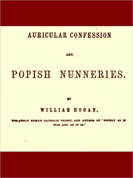 Auricular Confession and Popish Nunneries, Volumes I. and II., Complete [Illustrated]