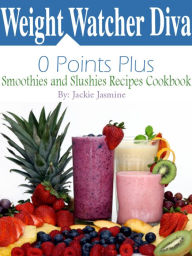 Title: Weight Watcher Diva 0 Points Plus Smoothies and Slushies Recipes Cookbook, Author: Jackie Jasmine