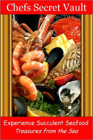 Title: Experience Succulent Seafood - Treasures from the Sea, Author: Chefs Secret Vault